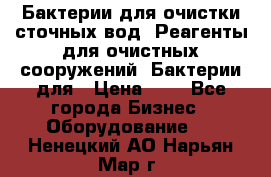 Бактерии для очистки сточных вод. Реагенты для очистных сооружений. Бактерии для › Цена ­ 1 - Все города Бизнес » Оборудование   . Ненецкий АО,Нарьян-Мар г.